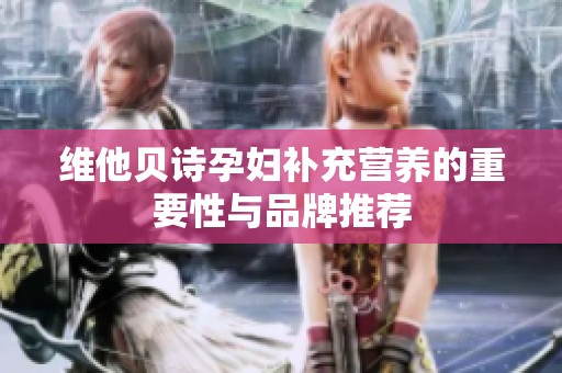 维他贝诗孕妇补充营养的重要性与品牌推荐