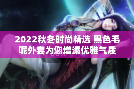 2022秋冬时尚精选 黑色毛呢外套为您增添优雅气质