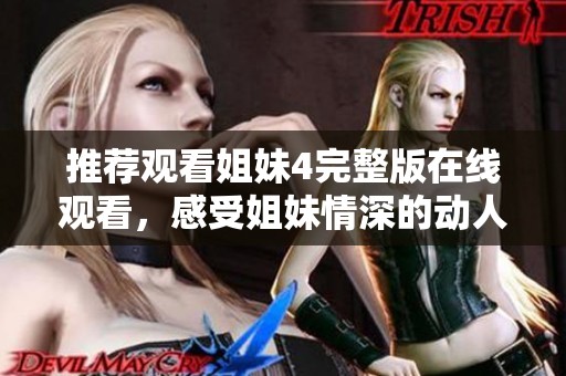 推荐观看姐妹4完整版在线观看，感受姐妹情深的动人故事