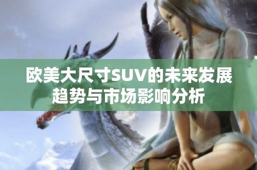欧美大尺寸SUV的未来发展趋势与市场影响分析