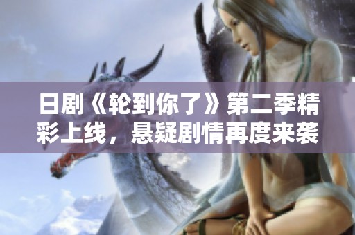 日剧《轮到你了》第二季精彩上线，悬疑剧情再度来袭
