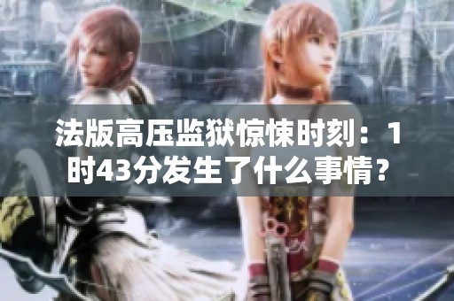 法版高压监狱惊悚时刻：1时43分发生了什么事情？