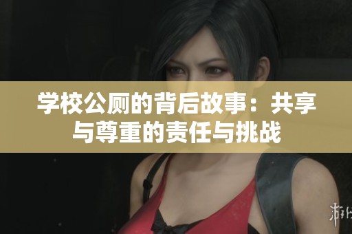 学校公厕的背后故事：共享与尊重的责任与挑战