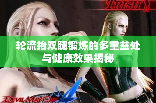 轮流抬双腿锻炼的多重益处与健康效果揭秘