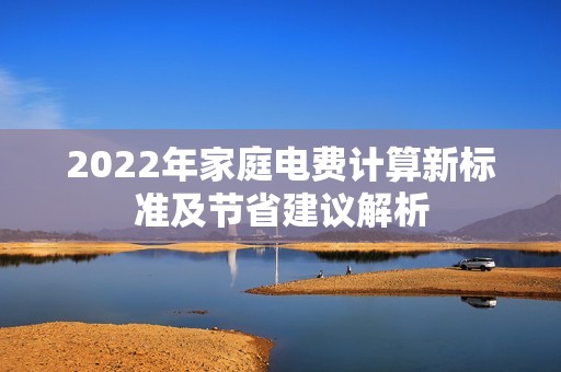 2022年家庭电费计算新标准及节省建议解析