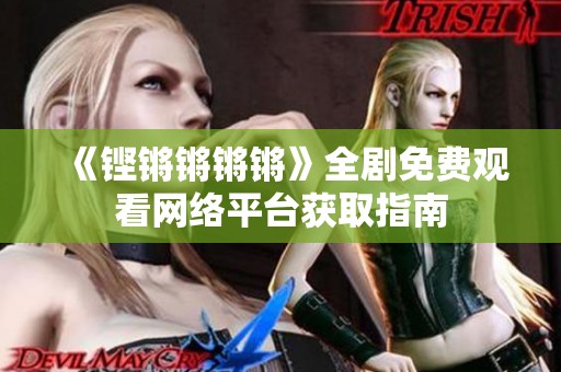 《铿锵锵锵锵》全剧免费观看网络平台获取指南
