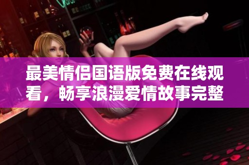 最美情侣国语版免费在线观看，畅享浪漫爱情故事完整版