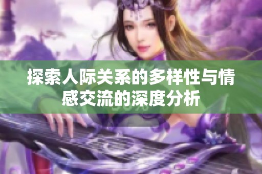 探索人际关系的多样性与情感交流的深度分析