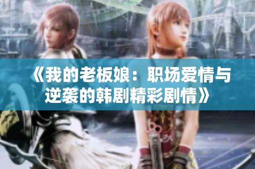《我的老板娘：职场爱情与逆袭的韩剧精彩剧情》