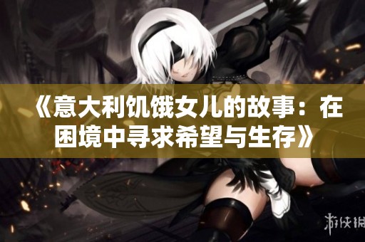 《意大利饥饿女儿的故事：在困境中寻求希望与生存》