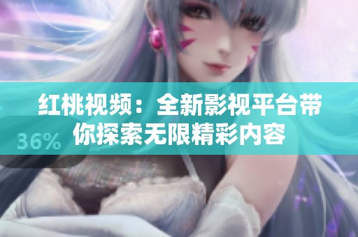 红桃视频：全新影视平台带你探索无限精彩内容