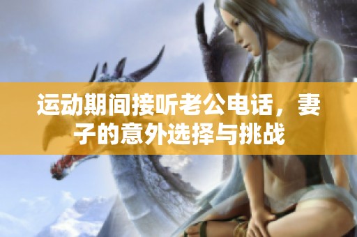 运动期间接听老公电话，妻子的意外选择与挑战