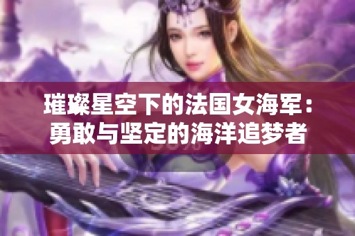 璀璨星空下的法国女海军：勇敢与坚定的海洋追梦者