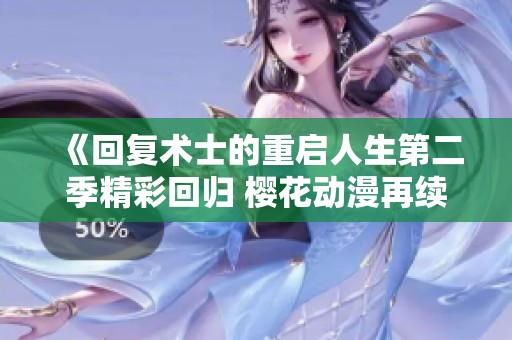 《回复术士的重启人生第二季精彩回归 樱花动漫再续传奇》