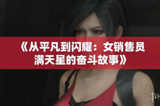 《从平凡到闪耀：女销售员满天星的奋斗故事》