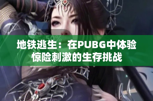 地铁逃生：在PUBG中体验惊险刺激的生存挑战