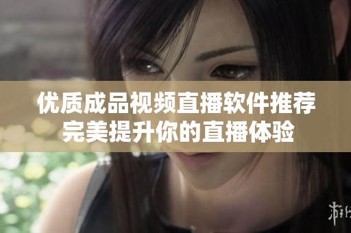 优质成品视频直播软件推荐 完美提升你的直播体验