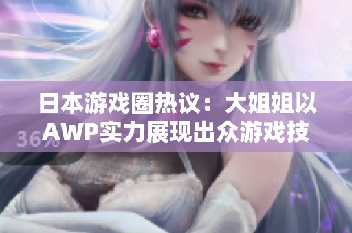 日本游戏圈热议：大姐姐以AWP实力展现出众游戏技巧