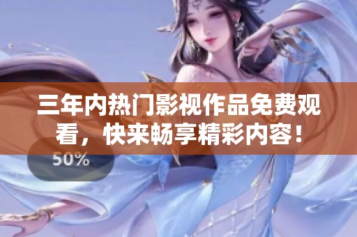 三年内热门影视作品免费观看，快来畅享精彩内容！