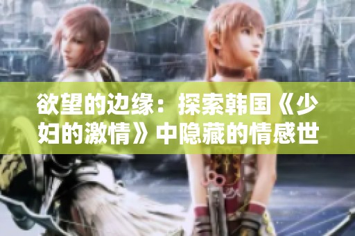 欲望的边缘：探索韩国《少妇的激情》中隐藏的情感世界