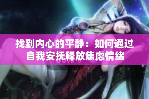 找到内心的平静：如何通过自我安抚释放焦虑情绪