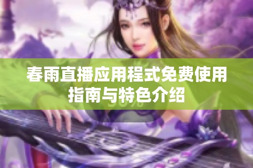 春雨直播应用程式免费使用指南与特色介绍