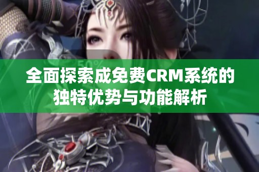 全面探索成免费CRM系统的独特优势与功能解析