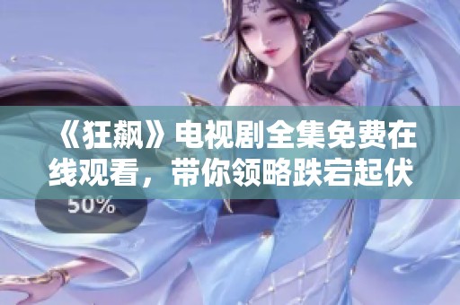 《狂飙》电视剧全集免费在线观看，带你领略跌宕起伏的故事情节