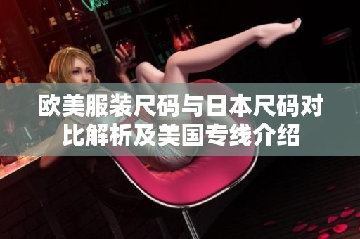 欧美服装尺码与日本尺码对比解析及美国专线介绍