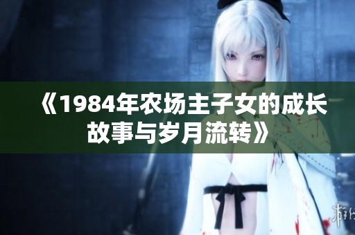 《1984年农场主子女的成长故事与岁月流转》
