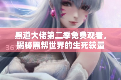 黑道大佬第二季免费观看，揭秘黑帮世界的生死较量
