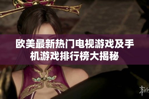 欧美最新热门电视游戏及手机游戏排行榜大揭秘