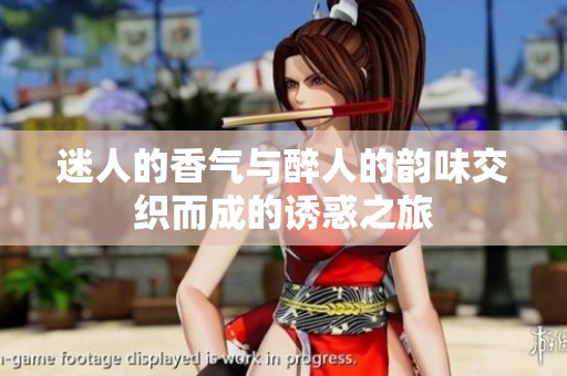 迷人的香气与醉人的韵味交织而成的诱惑之旅