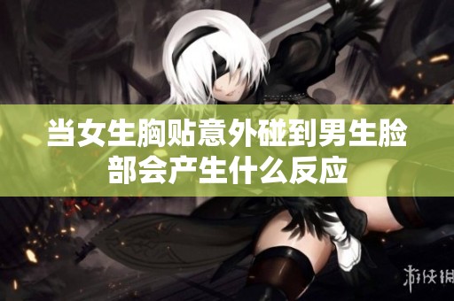 当女生胸贴意外碰到男生脸部会产生什么反应