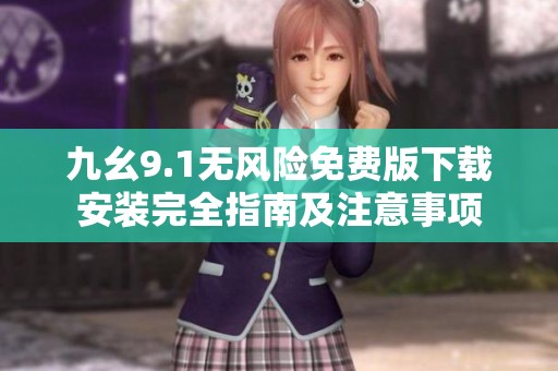 九幺9.1无风险免费版下载安装完全指南及注意事项