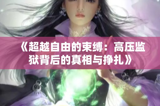 《超越自由的束缚：高压监狱背后的真相与挣扎》