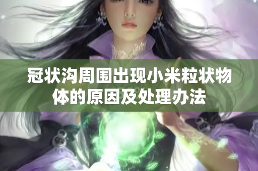 冠状沟周围出现小米粒状物体的原因及处理办法