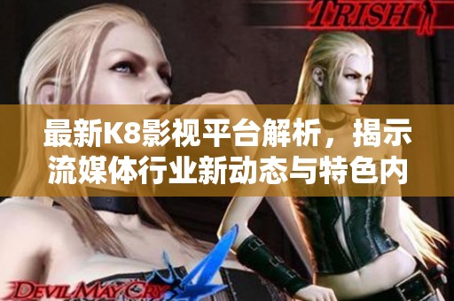 最新K8影视平台解析，揭示流媒体行业新动态与特色内容
