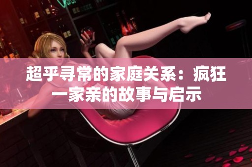 超乎寻常的家庭关系：疯狂一家亲的故事与启示