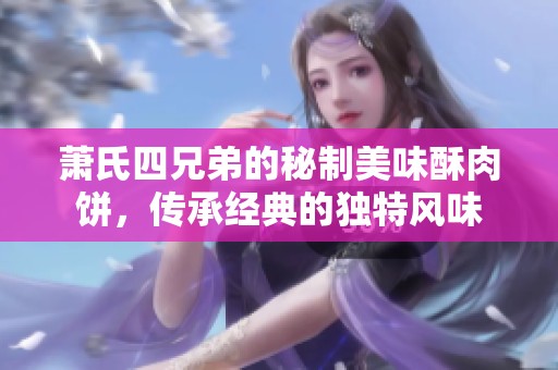 萧氏四兄弟的秘制美味酥肉饼，传承经典的独特风味