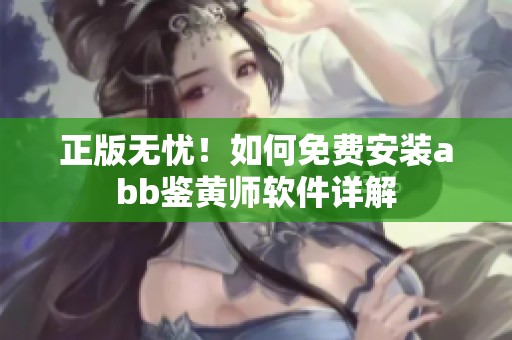 正版无忧！如何免费安装abb鉴黄师软件详解