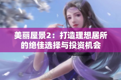 美丽屋景2：打造理想居所的绝佳选择与投资机会