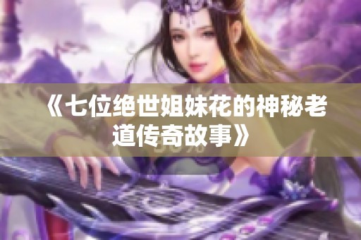 《七位绝世姐妹花的神秘老道传奇故事》