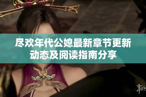 尽欢年代公媳最新章节更新动态及阅读指南分享