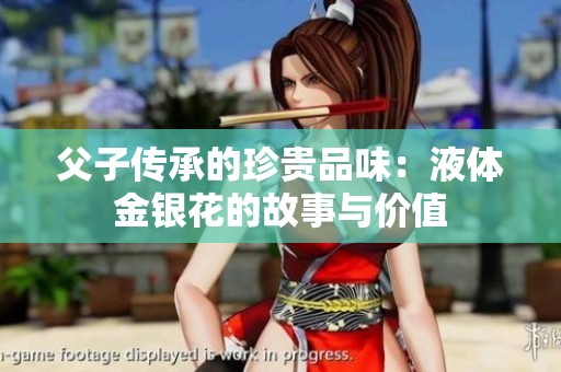 父子传承的珍贵品味：液体金银花的故事与价值