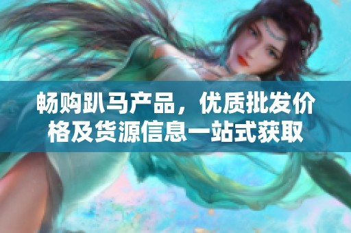 畅购趴马产品，优质批发价格及货源信息一站式获取