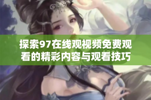 探索97在线观视频免费观看的精彩内容与观看技巧