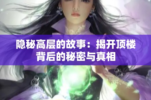 隐秘高层的故事：揭开顶楼背后的秘密与真相