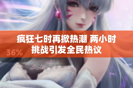 疯狂七时再掀热潮 两小时挑战引发全民热议