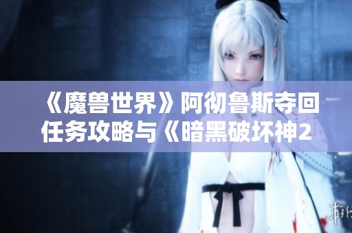 《魔兽世界》阿彻鲁斯夺回任务攻略与《暗黑破坏神2》赛季角色重置详解